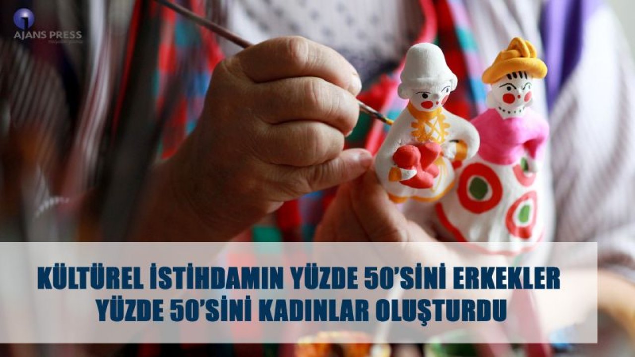 KÜLTÜREL İSTİHDAMIN YÜZDE 50'SİNİ ERKEKLER YÜZDE 50'SİNİ KADINLAR OLUŞTURDU