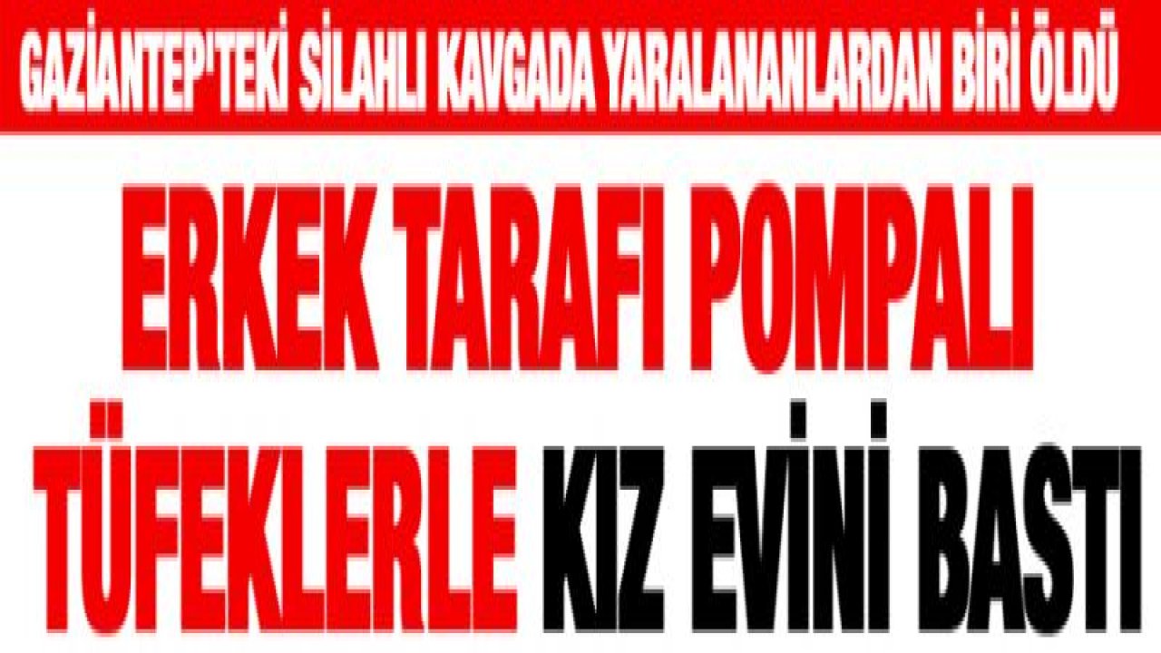 Gaziantep'teki silahlı kavgada yaralananlardan biri öldü