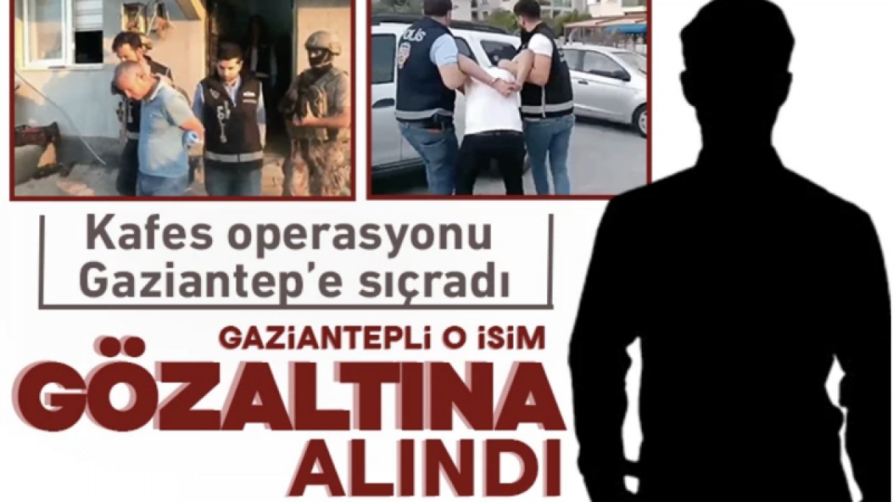 Kafes operasyonu Gaziantep’e sıçradı! Gaziantepli o isim gözaltına alındı