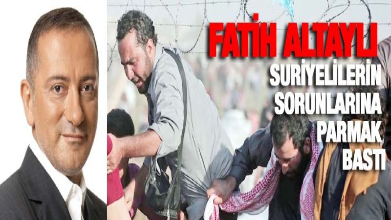 Fatih Altaylı Suriyelilerin sorunlarına parmak bastı