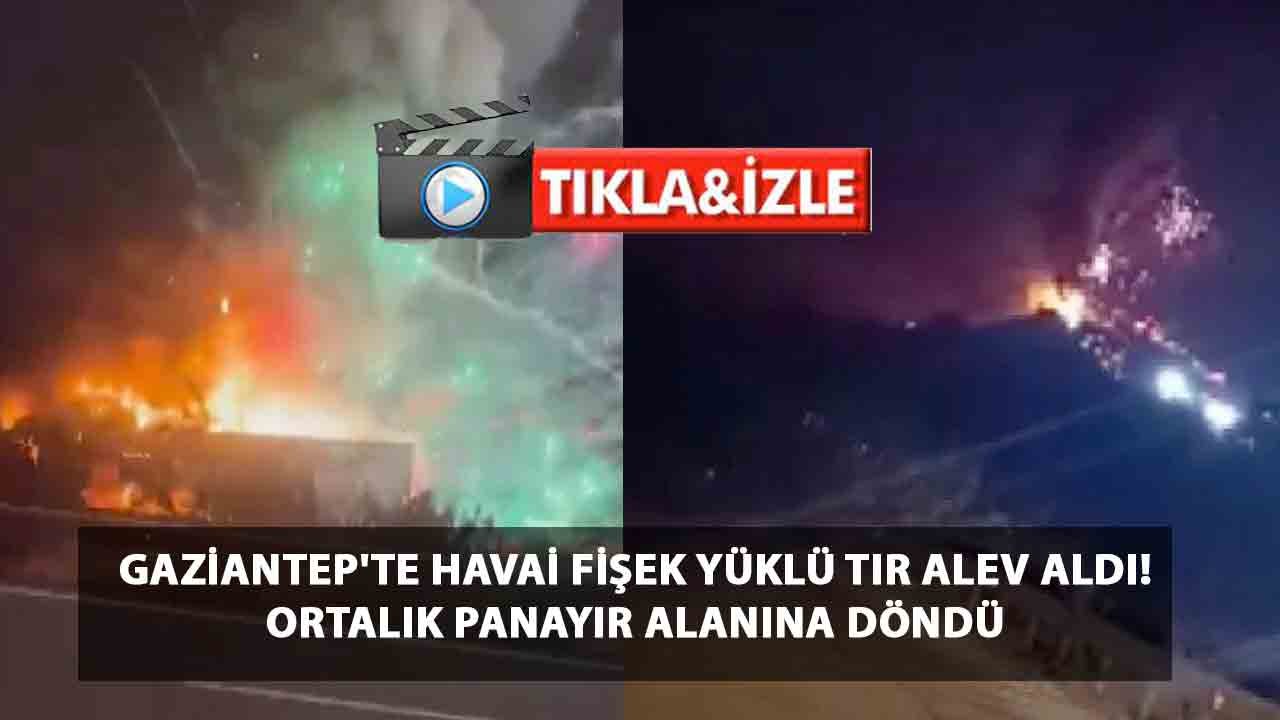 Gaziantep'te Havai Fişek Yüklü Tır Alev Aldı! Ortalık Panayır Alanına Döndü