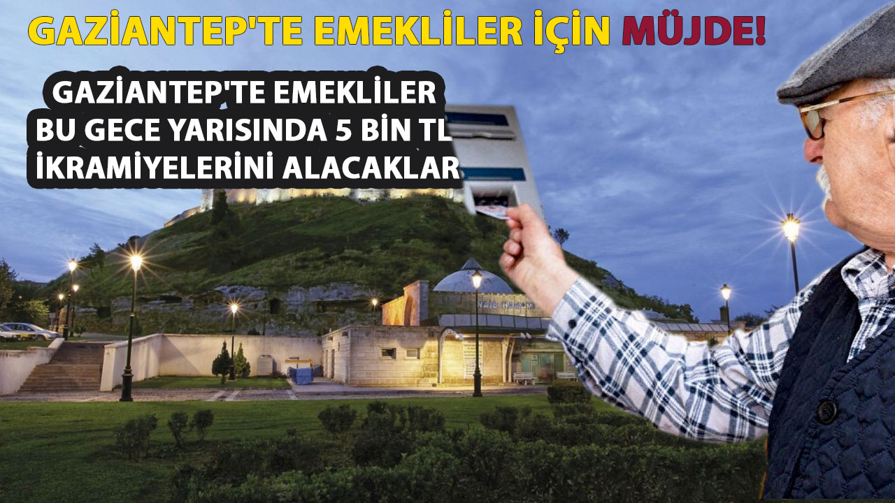 Gaziantep'te Emeklilere MÜJDE! Gaziantep'te Emekliler Bu Gece Yarısında 5 Bin TL İkramiyelerini ALACAKLAR...  İŞTE DETAYLAR