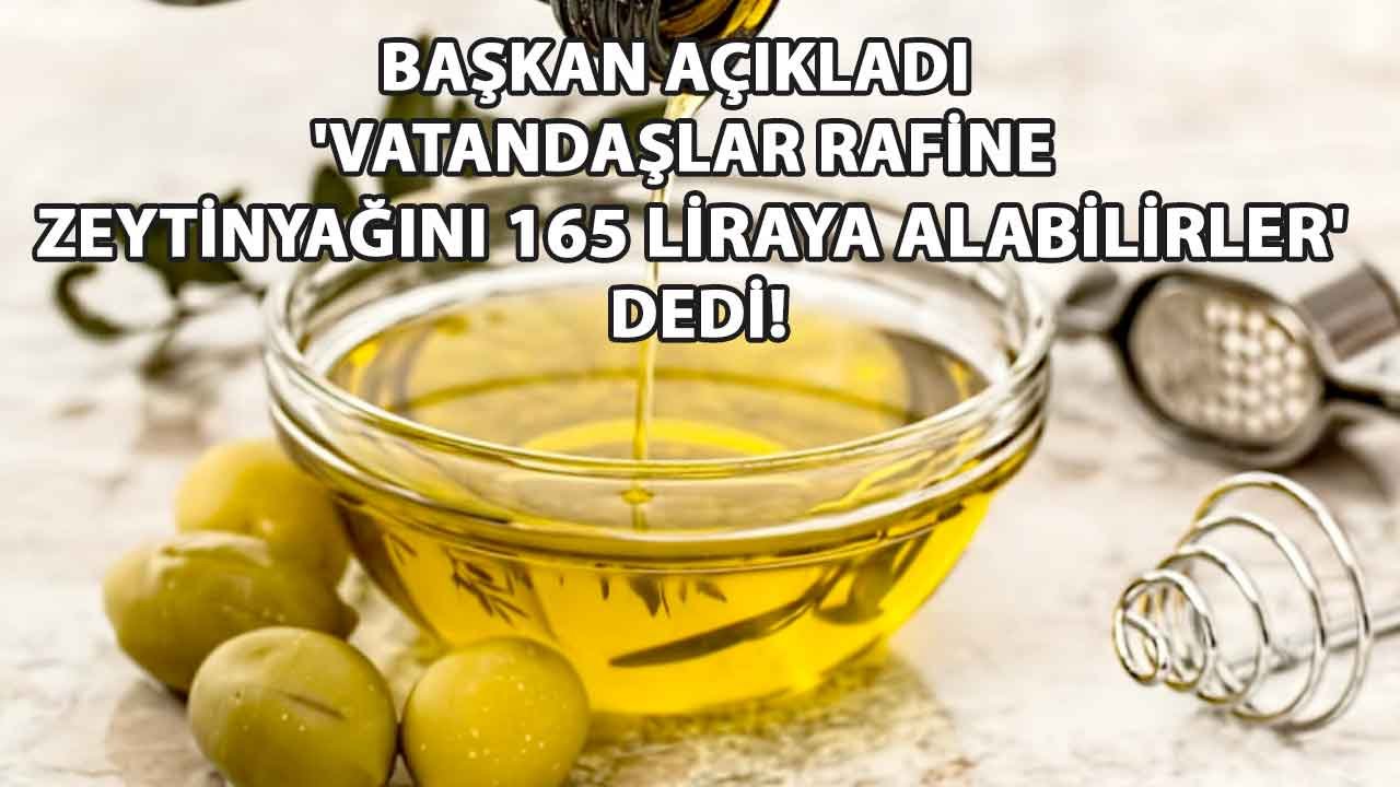 Başkan Açıkladı  'Vatandaşlar rafine zeytinyağını 165 liraya alabilirler' dedi!