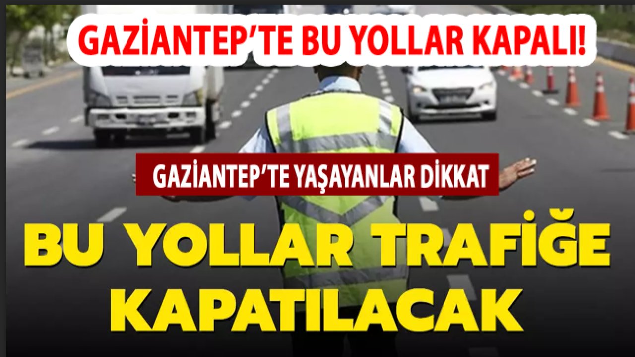 Gaziantep'te Yarın Bu Yollar TRAFİĞE KAPALI!