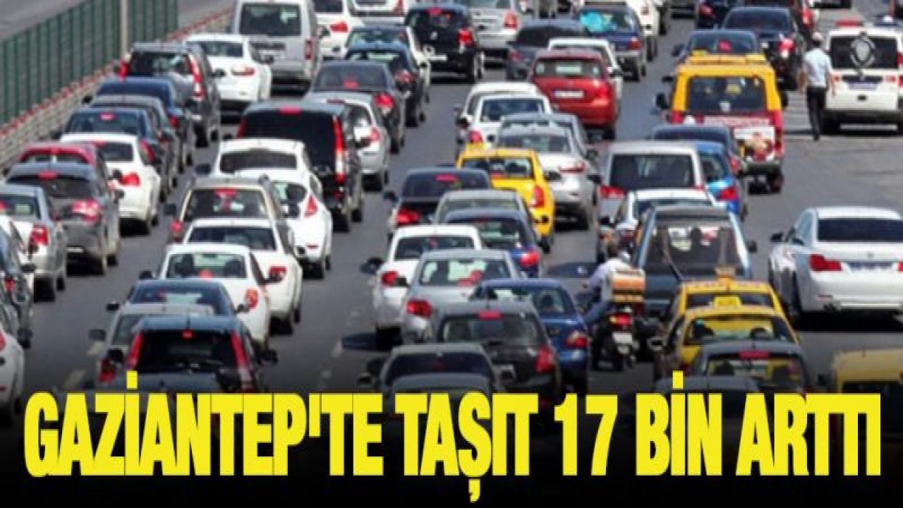 Gaziantep'te taşıt 17 bin arttı