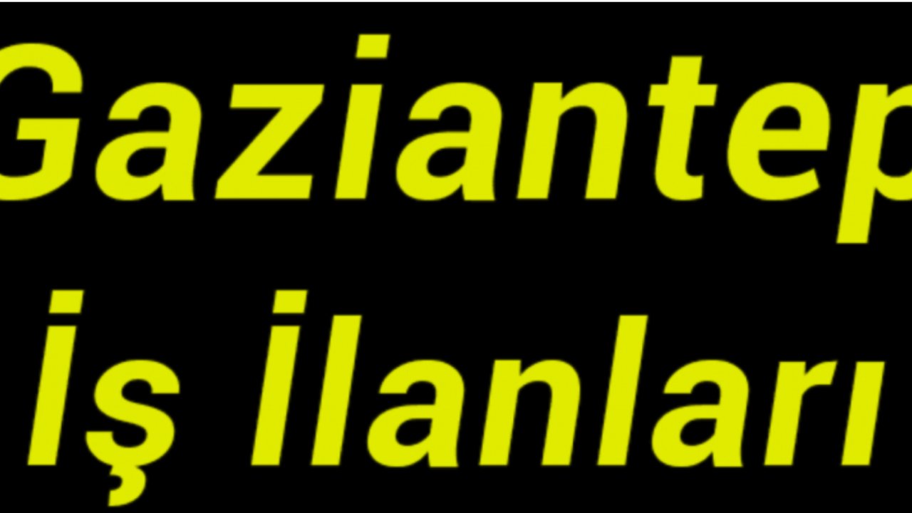 Gaziantep'te İş Arayanlara Müjde!  İşte İş İlanı Ve Başvuru Koşulları!