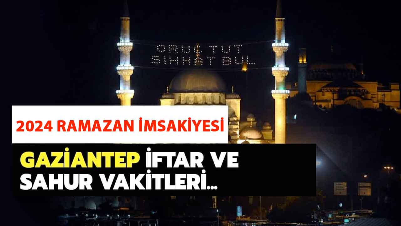 Gaziantep Ramazan İmsakiyesi 2024... Gaziantep'te Ramazan Ayında İlk Sahur Ve İftar Kaçta?