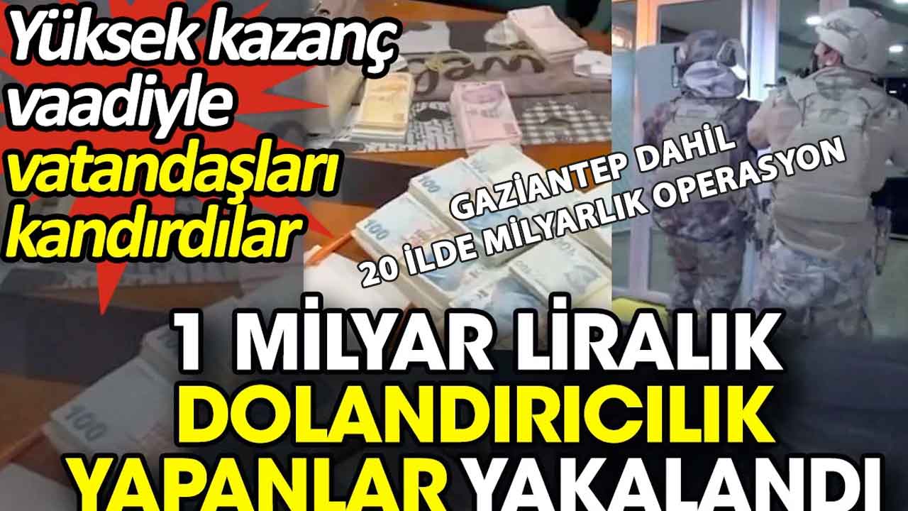 1 milyar liralık dolandırıcılık yapanlar yakalandı. Gaziantep ve 20 İlde DEV OPERASYON