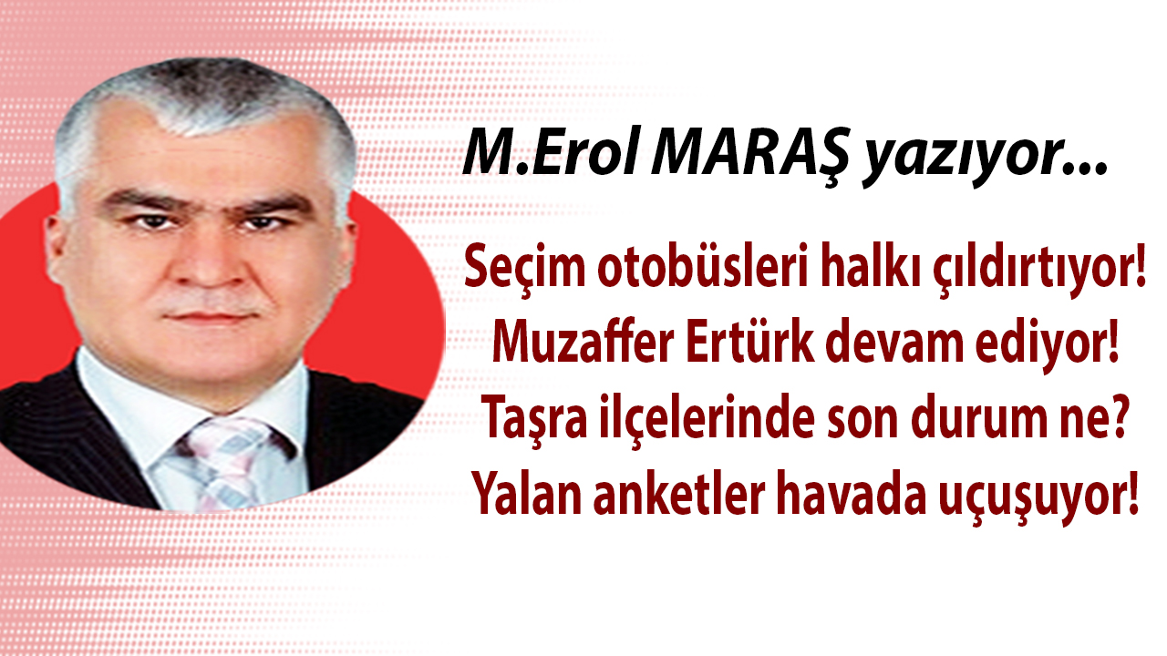 Seçim otobüsleri halkı çıldırtıyor! - Taşra ilçelerinde son durum ne? -  Yalan anketler havada uçuşuyor! -Muzaffer Ertürk devam