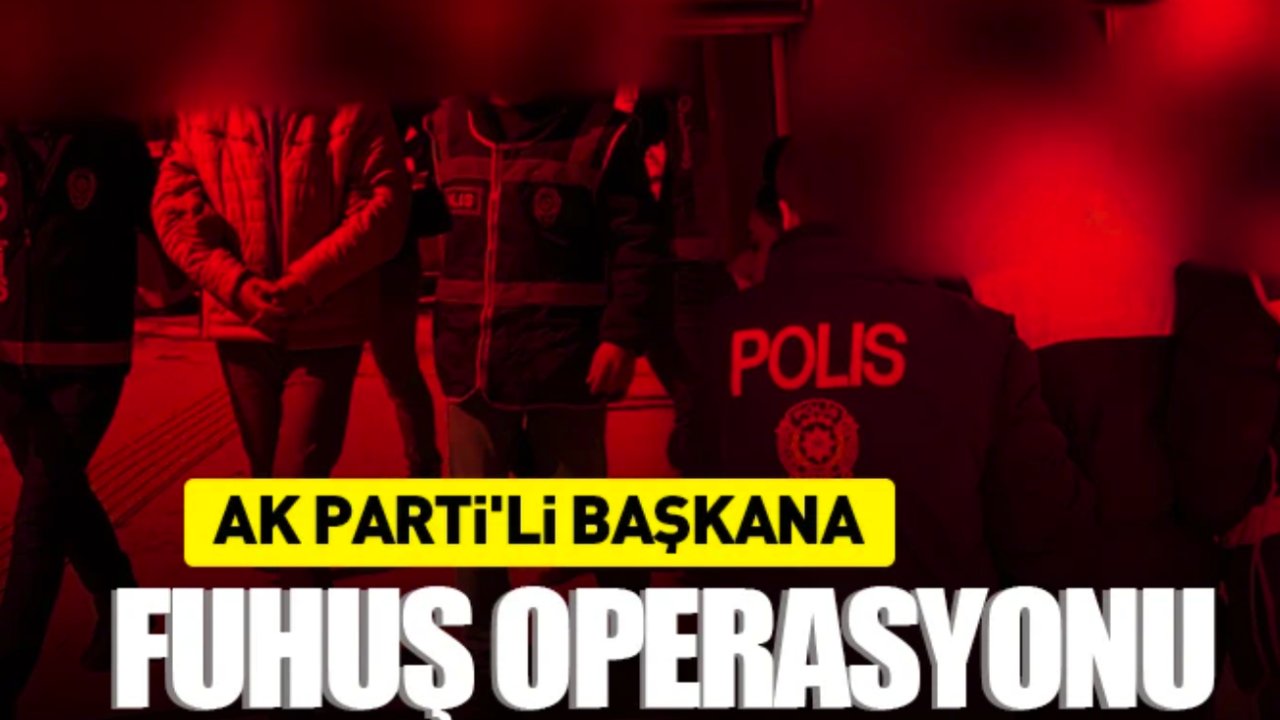 AK Parti'li başkana fuhuş operasyonu