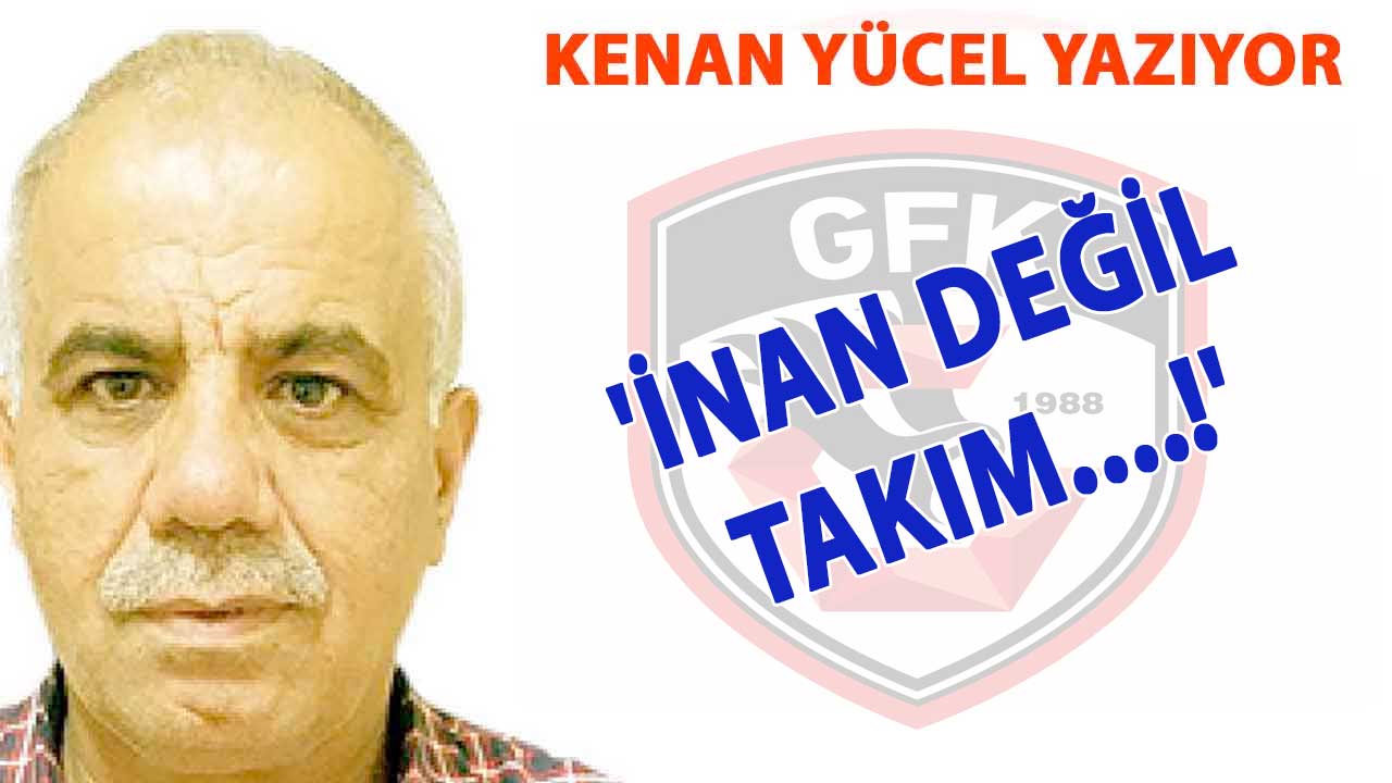 Kenan Yücel Yazıyor: 'İnan değil takım....!'