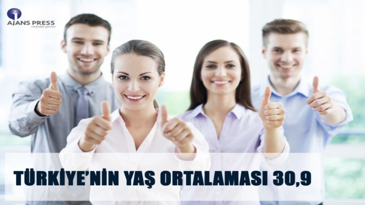 TÜRKİYE'NİN YAŞ ORTALAMASI 30,9