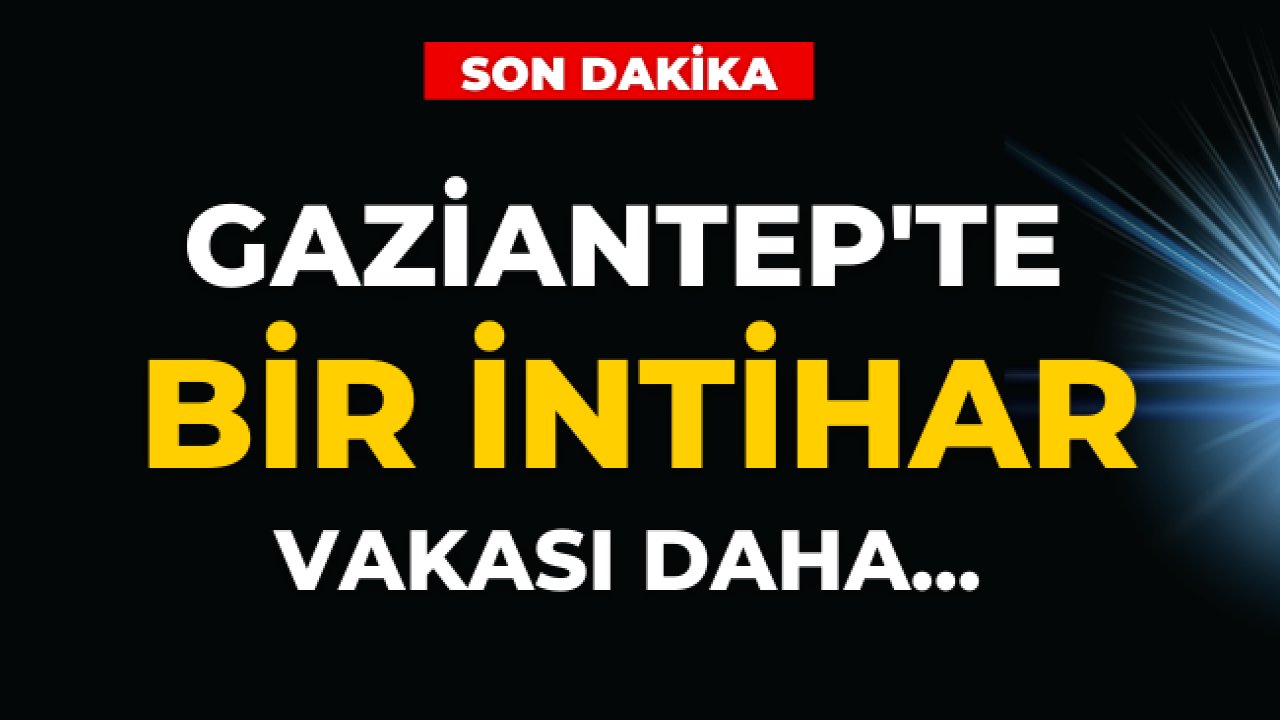 Gaziantep’te bir intihar vakası daha! Gaziantep'te 2 Günde 4 İntihar