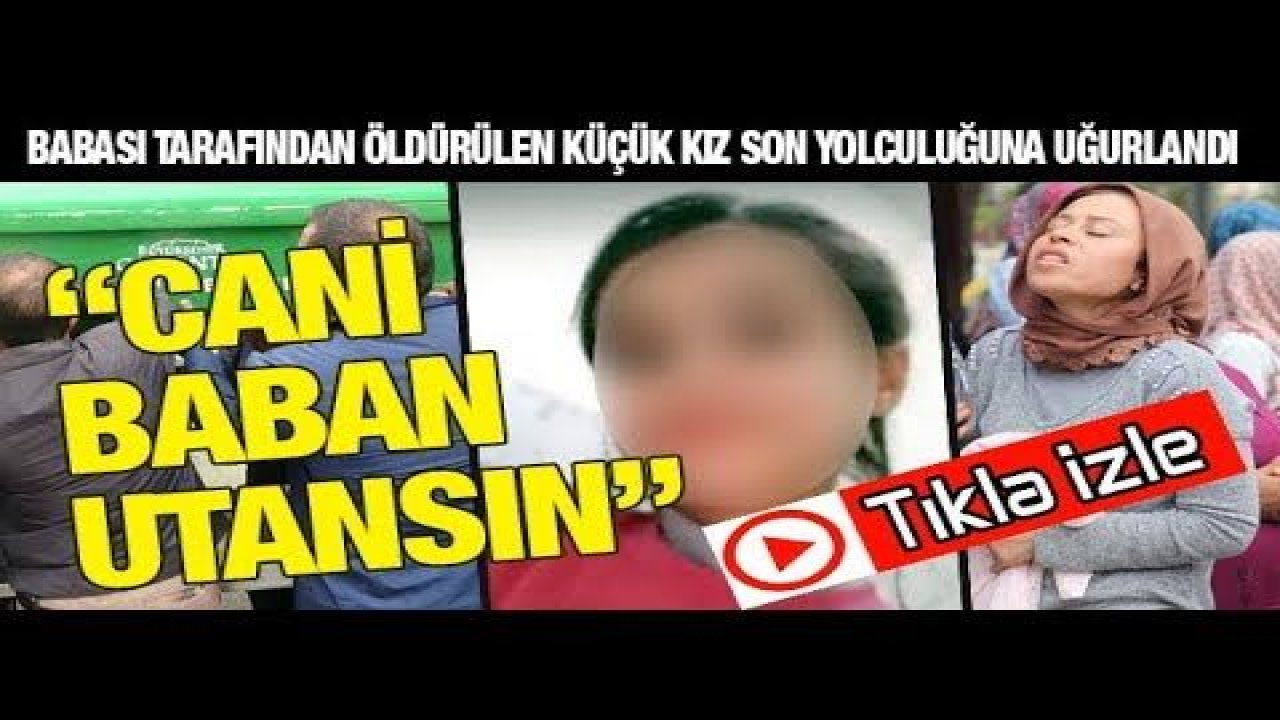 Babası tarafından öldürülen küçük kız son yolculuğuna uğurlandı