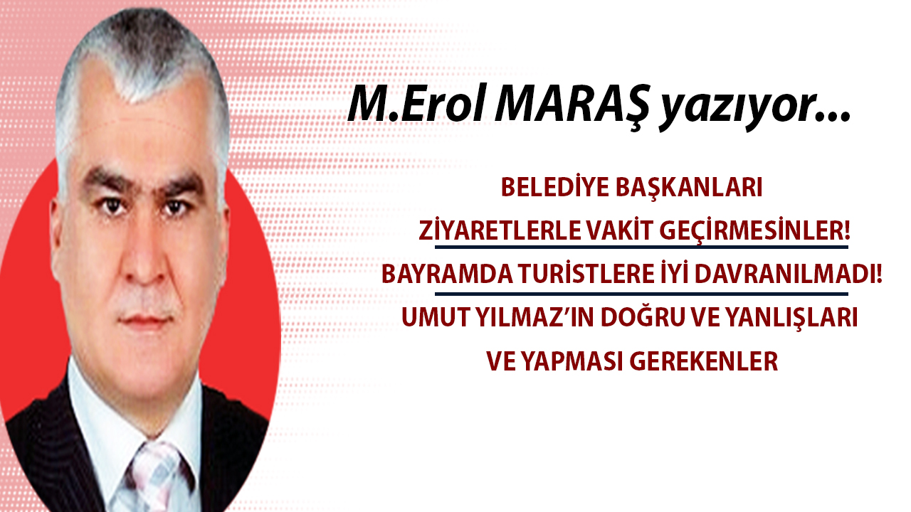 Erol Maraş Yazıyor: 'Bayramda turistlere iyi davranılmadı! - Umut Yılmaz’ın doğru ve yanlışları ve yapması gerekenler'