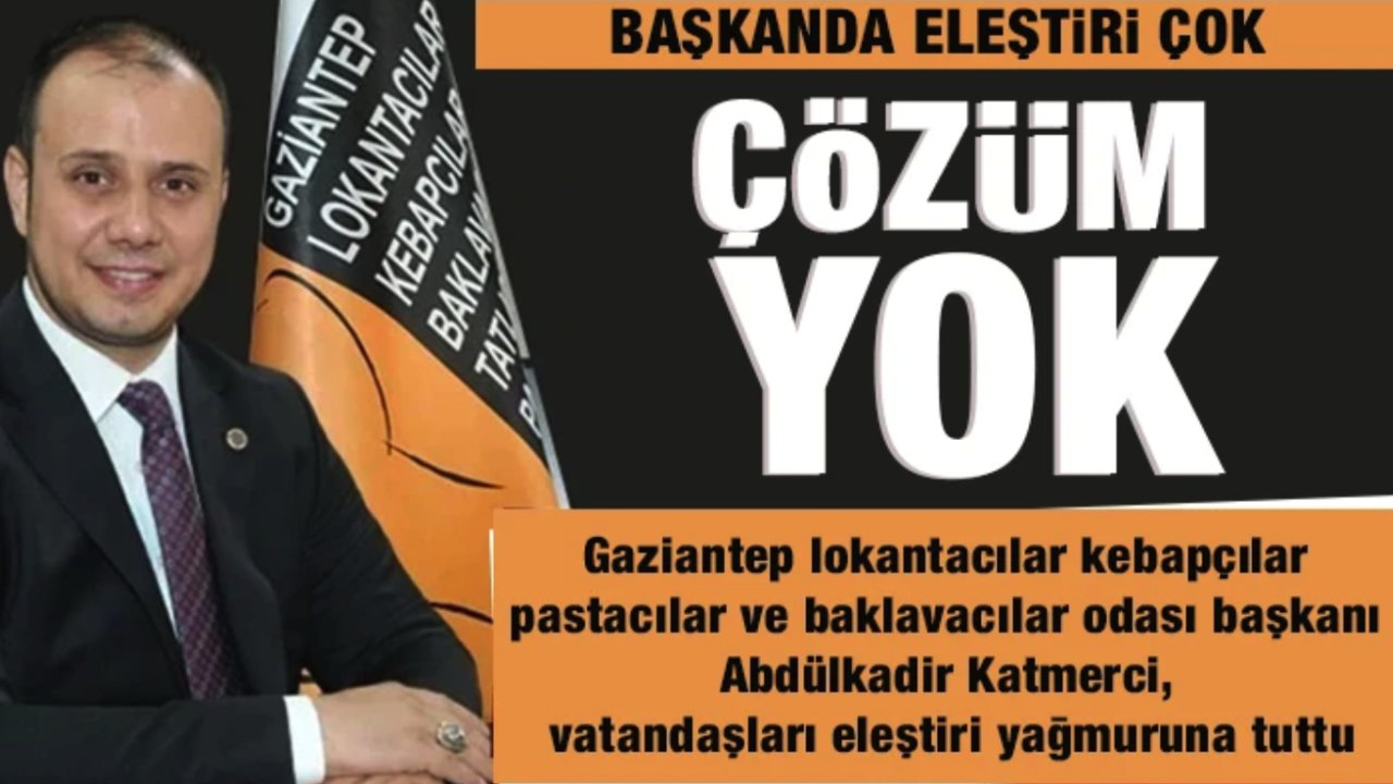 Gaziantep lokantacılar ve baklavacılar odası başkanı Abdülkadir Katmerci FAHİŞ FİYATLAR İÇİN VATANDAŞI ELEŞTİRDİ