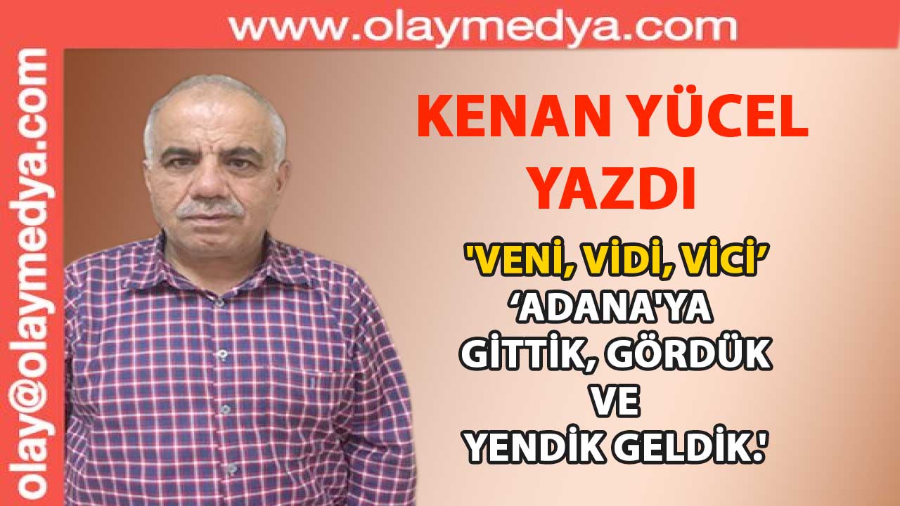 Kenan Yücel Yazdı: 'Veni, Vidi, Vici... Adana'ya gittik, gördük ve yendik geldik.'