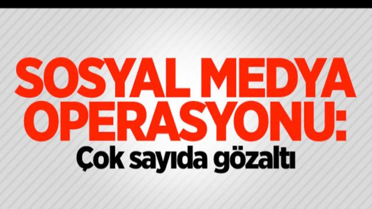 Sosyal medya operasyonu: Çok sayıda gözaltı
