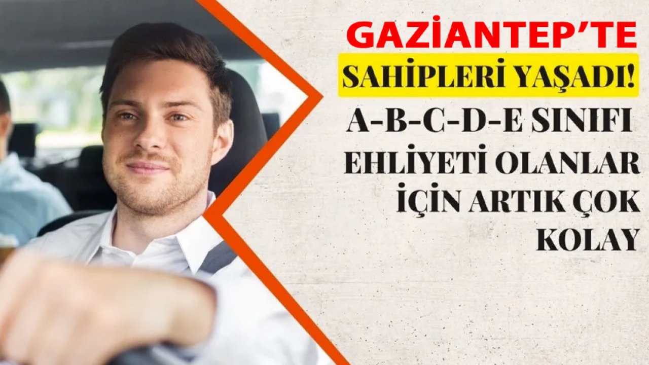 Gaziantep'te A-B-C-D-E Sınıfı Ehliyeti Olanlar veya almak isteyenlere MÜJDE