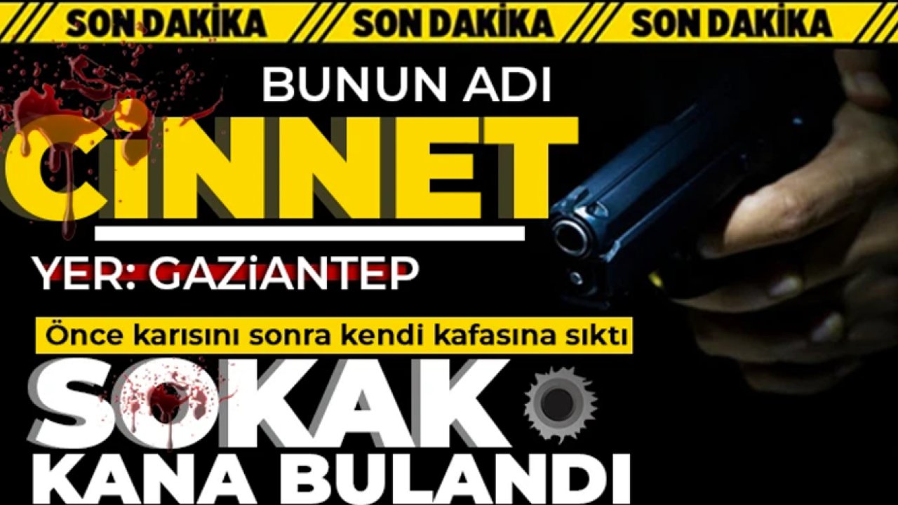SON DAKİKA | Gaziantep'te YİNE KADIN CİNAYETİ!  Önce karısına sonra kendi kafasına sıktı