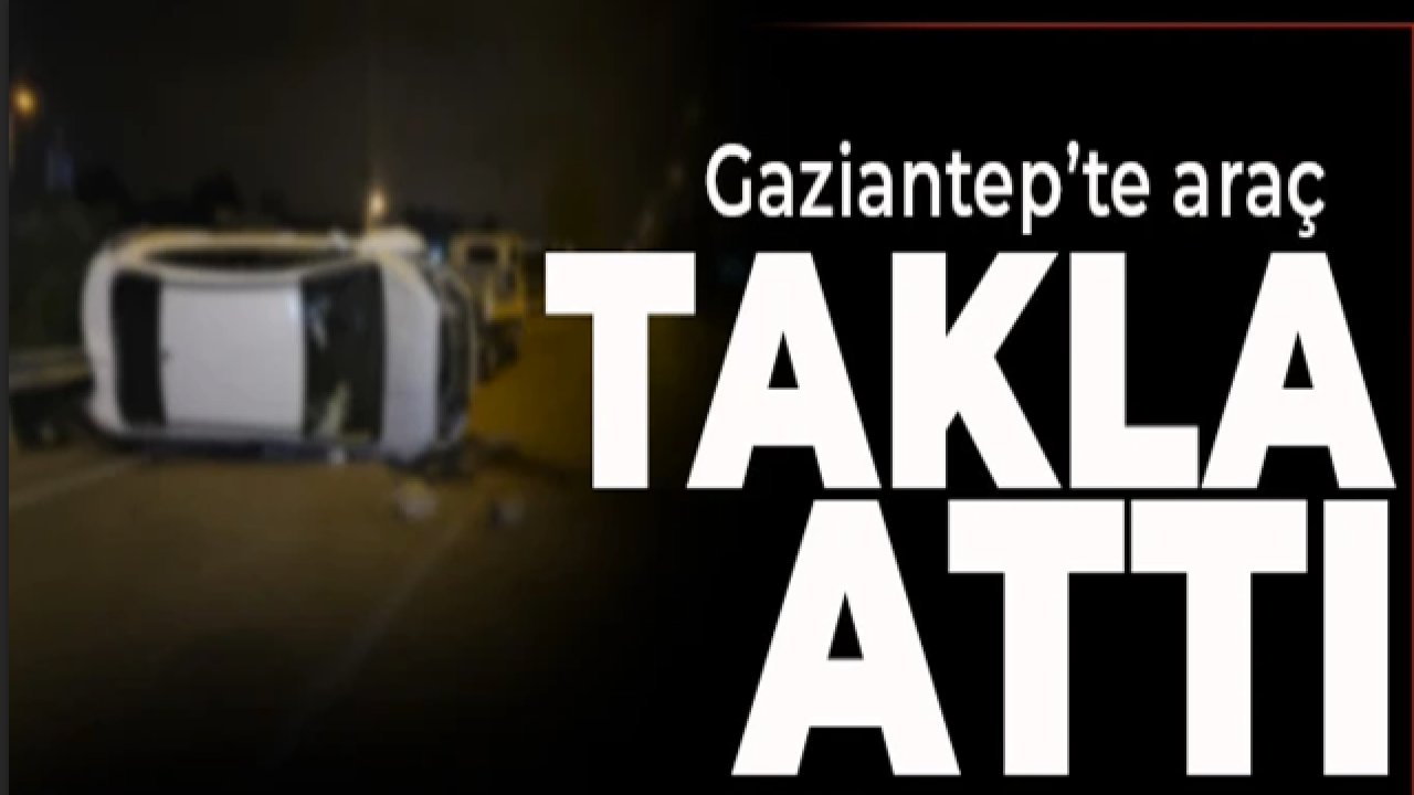 Gaziantep Kaza Haberleri! Gaziantep'te araç takla attı: 5 yaralı