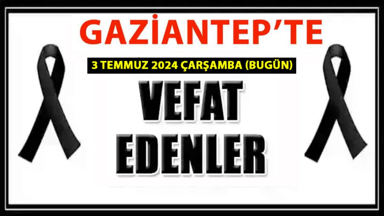Gaziantep'te Üzen Vefatlar! Gaziantep'te Günün Defin ve Vefat Listesi (3 Temmuz 2024 )