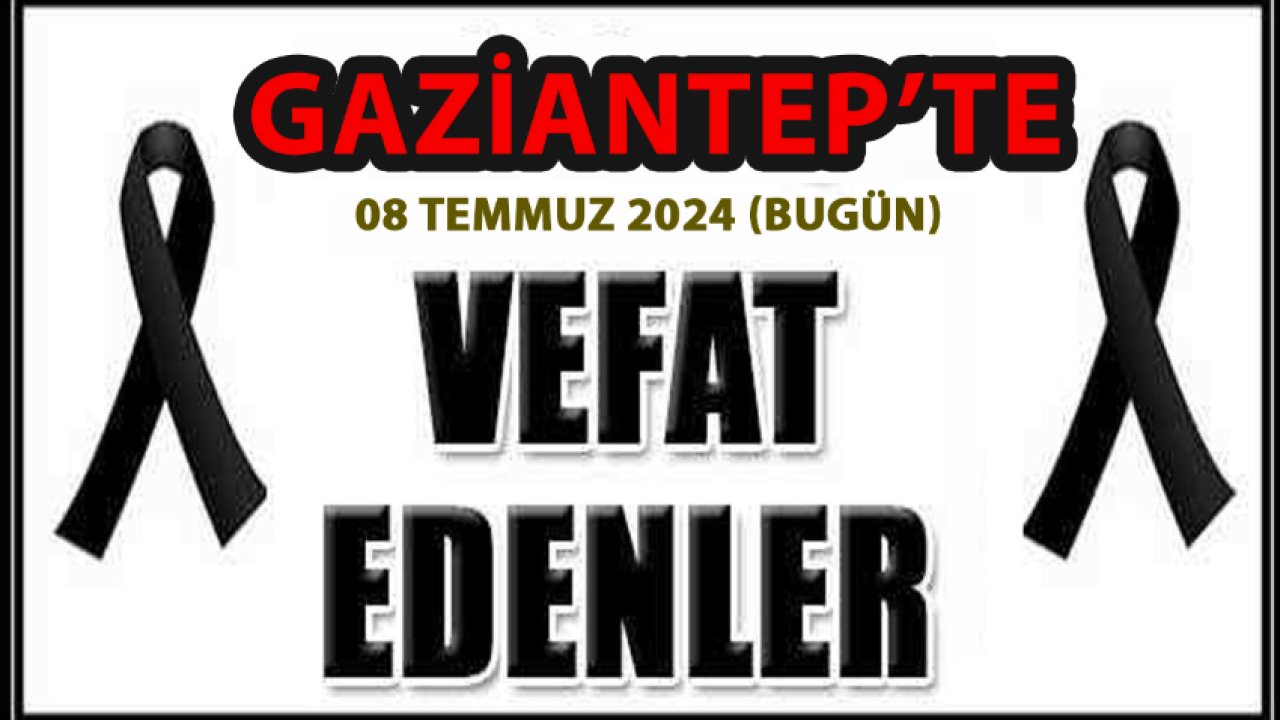 Gaziantep'te Definler ve Vefatlar Yürekleri Dağladı! Gaziantep'te 28 Kişi Aramızdan Ayrıldı (08 Temmuz 2024)
