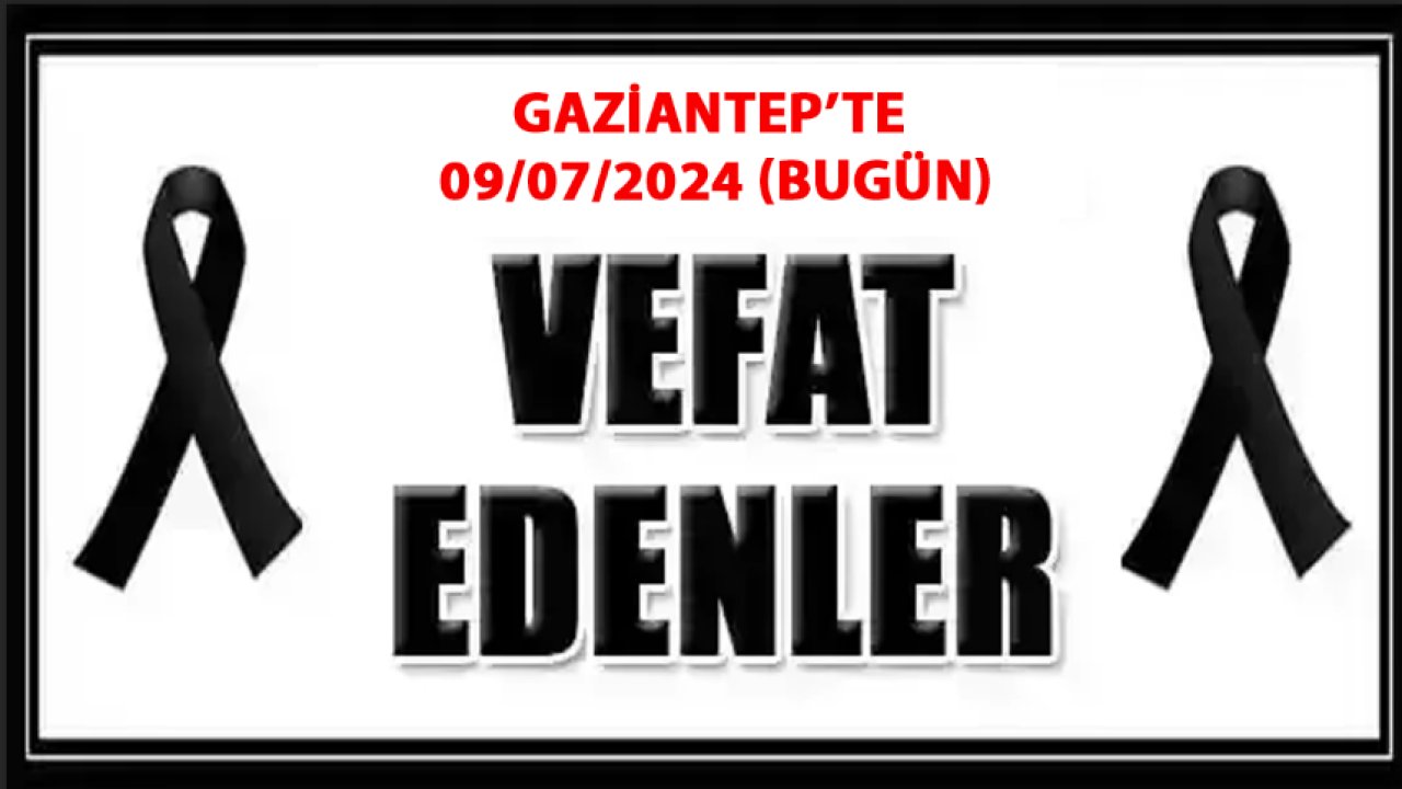 Gaziantep'te Vefatlar Ve Definler Var! Gaziantep'te BUGÜN VEFAT ve DEFİN LİSTESİ! (09-07-2024)