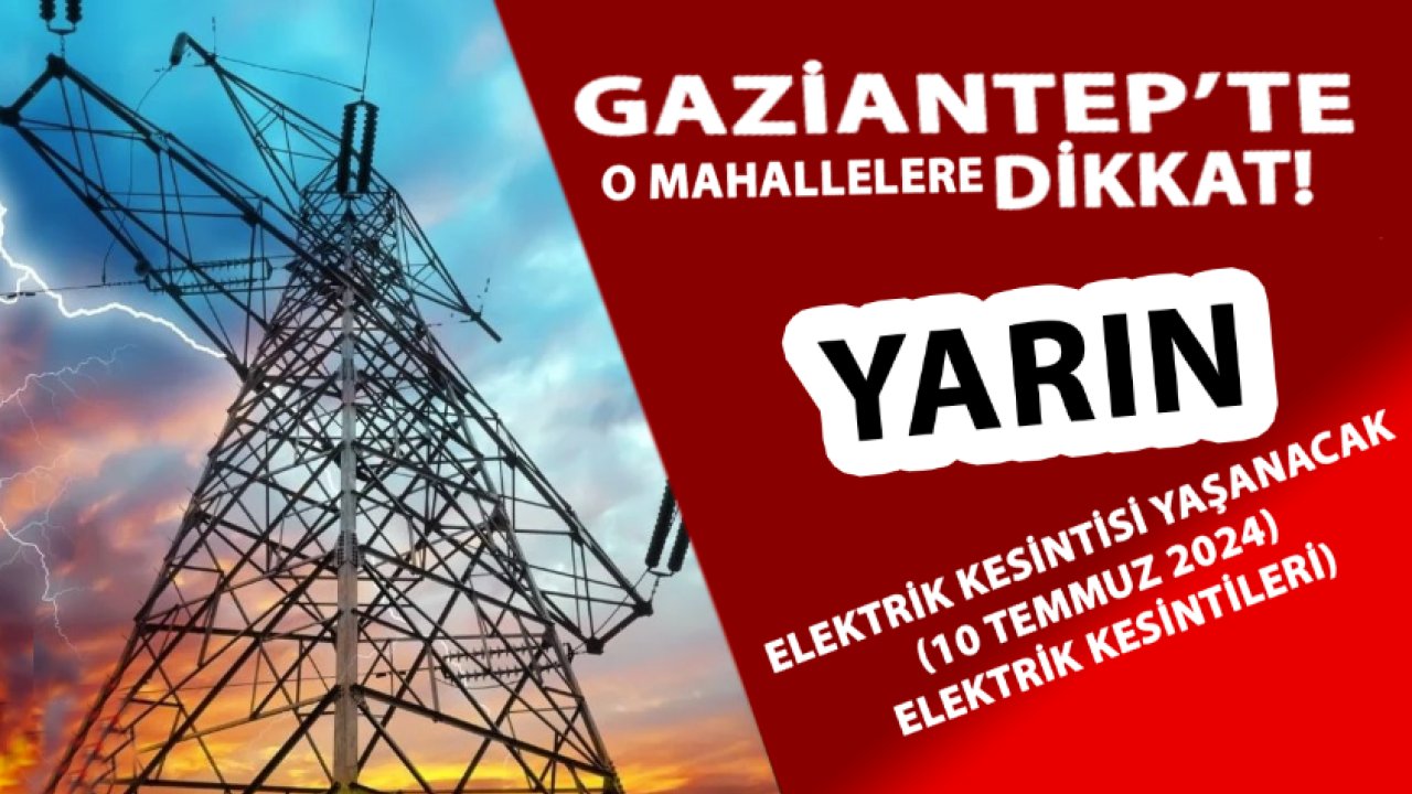 Gaziantep YARIN MUMLA OTURACAK! 10 Temmuz 2024 Gaziantep ELEKTRİK KESİNTİLERİ!