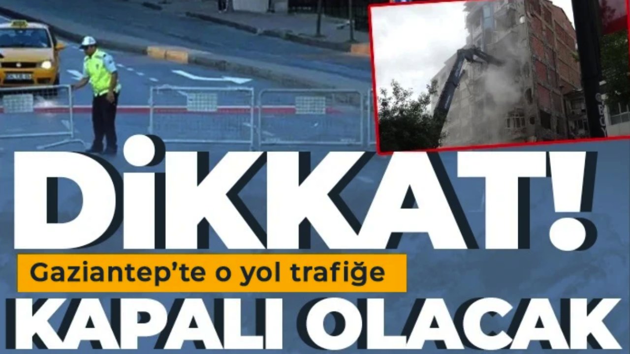 GAZİANTEP'TE TRAFİĞE ÇIKACAKLAR DİKKAT! 4 gün bu yol kapanacak