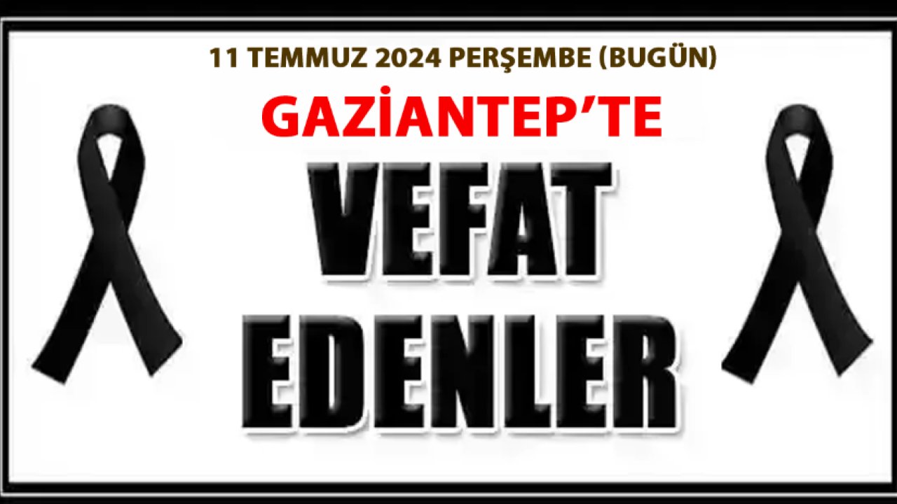 Gaziantep Defin Listesi! 11 Temmuz 2024 Perşembe (Bugün) 28 kişi hayatını kaybetti... DİKKAT ÇEKEN BEBEK ÖLÜMLERİ