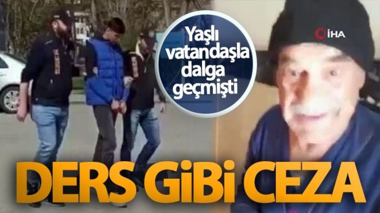 Yaşlı vatandaşla dalga geçmişti! Ders gibi ceza