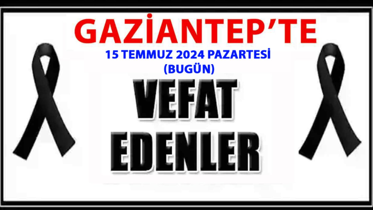 Gaziantep'te Bugün Yine Yürekler Yandı! Gaziantep Vefat ve Defin Listesi İsim İsim Açıklandı! (15 TEMMUZ 2024)