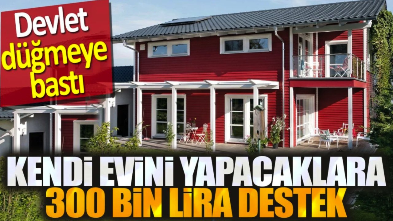 Kendi evini yapacaklara 300 bin lira destek! Uygun Fiyatıyla Ev Hayali Gerçeğe Dönüşüyor!