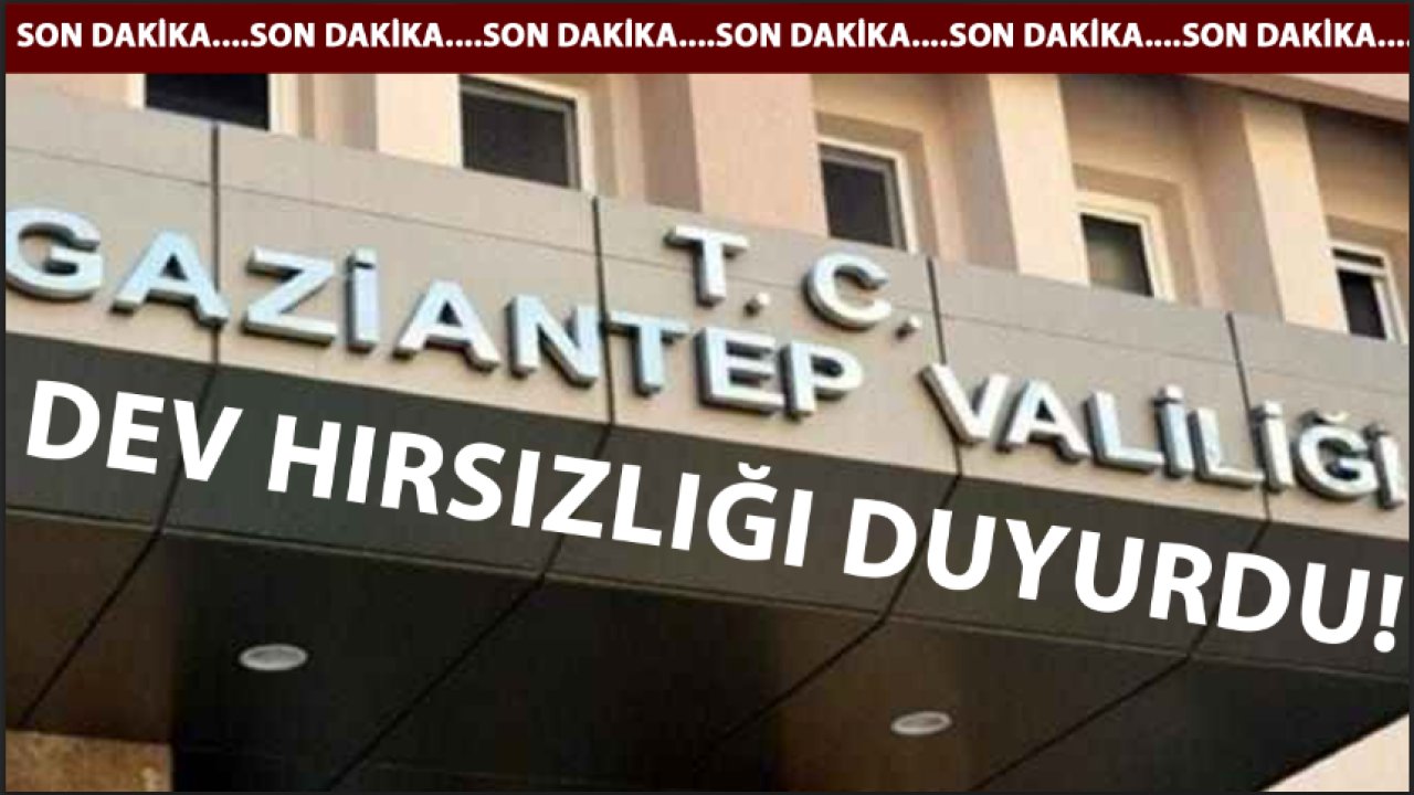 Gaziantep Valiliğİ DEV HIRSIZLIĞI DUYURDU! MİLYONLARCA TL'LİK