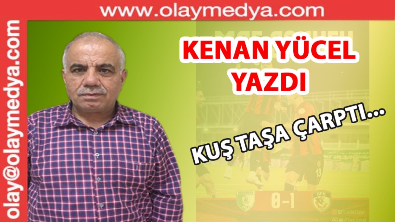 Kenan Yücel Yazdı: 'Kuş taşa çarptı.'