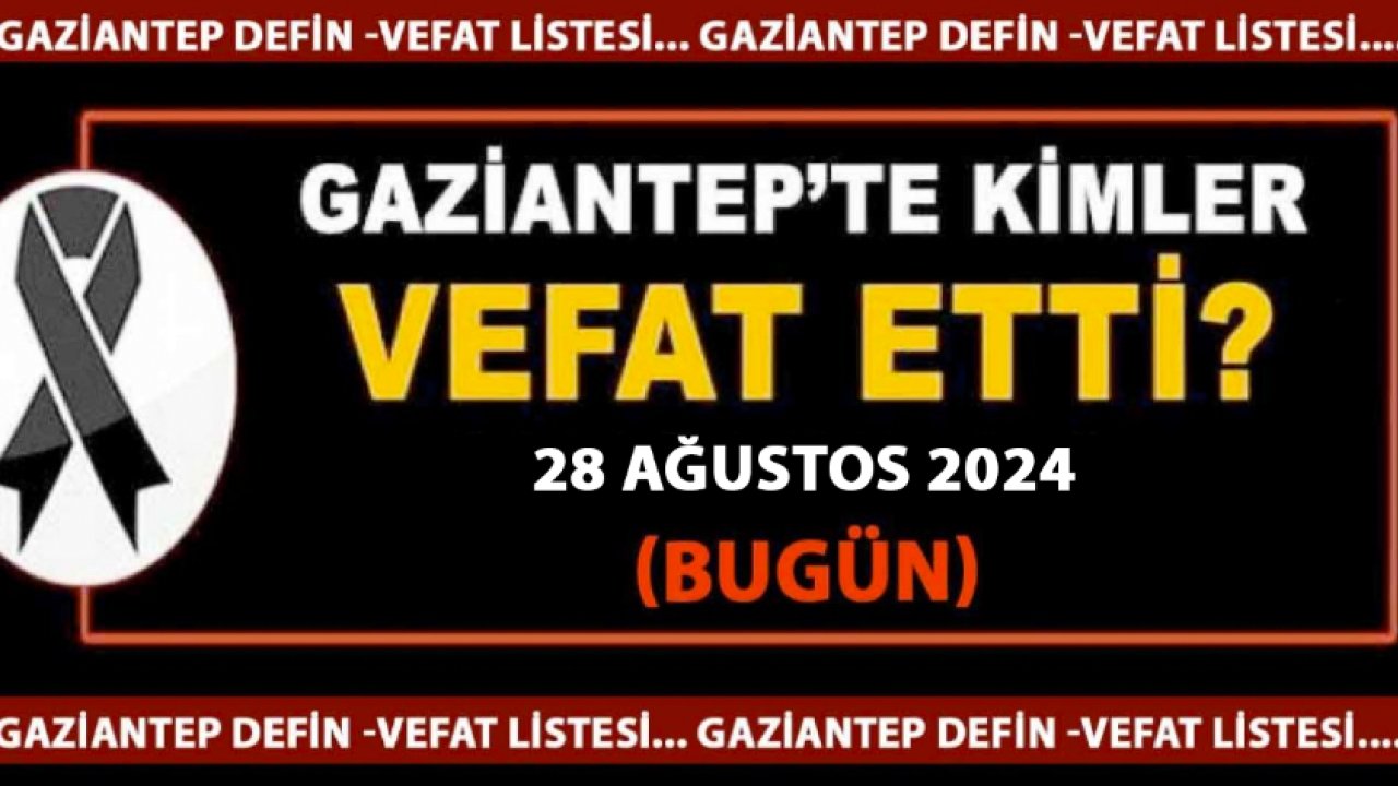 Gaziantep'in Vefat ve Defin Listesi! 28 AĞUSTOS 2024 Gaziantep Defin Listesi