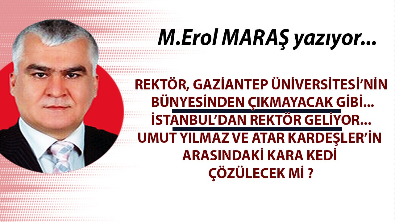 Erol Maraş Yazıyor: 'İstanbul’dan Rektör Geliyor... - Umut Yılmaz Ve Atar Kardeşler’in Arasındaki Kara Kedi Çözülecek Mi?'