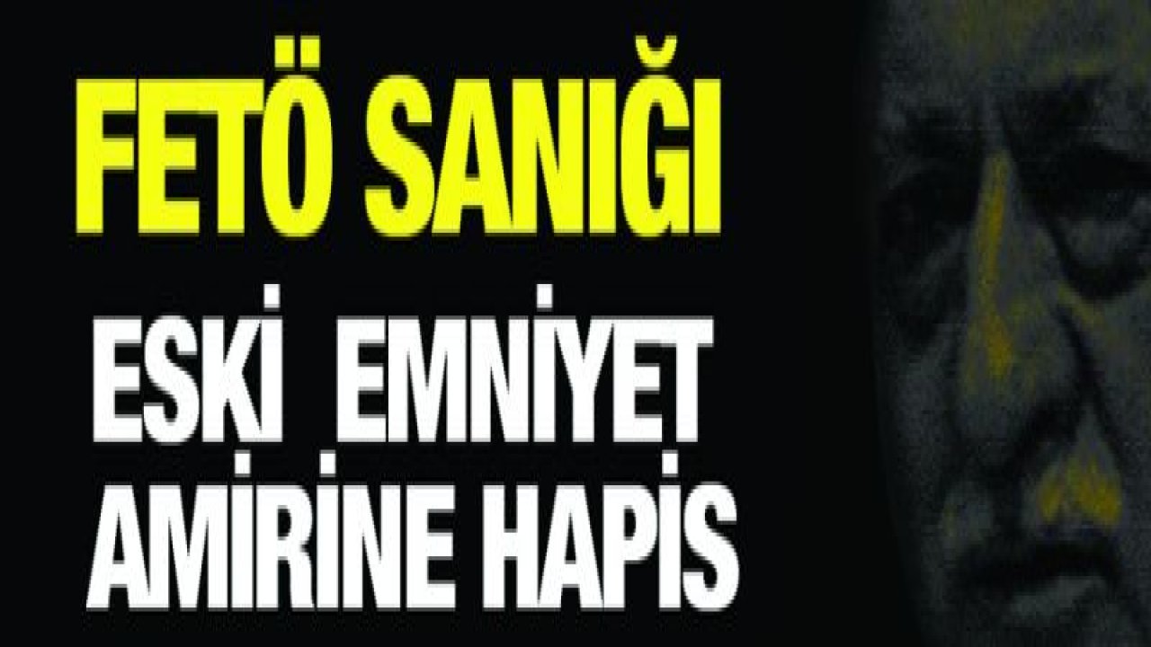 FETÖ sanığı eski emniyet amirine hapis