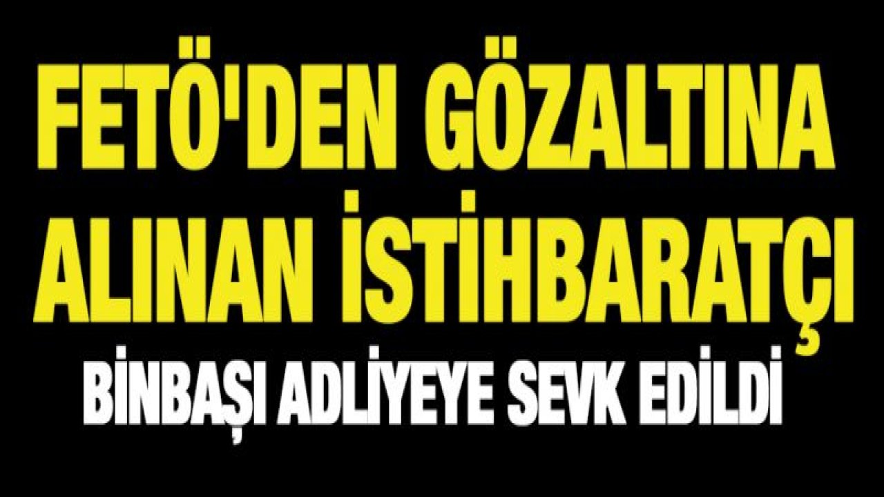 FETÖ'den gözaltına alınan istihbaratçı binbaşı adliyeye sevk edildi