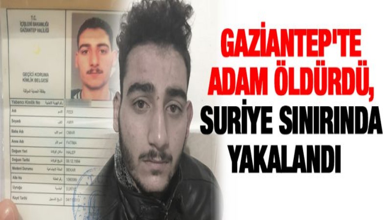 Gaziantep'te adam öldürdü, Suriye sınırında yakalandı