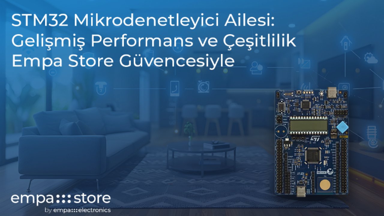 STM32 Mikrodenetleyici Ailesi: Gelişmiş Performans ve Çeşitlilik Empa Store Güvencesiyle