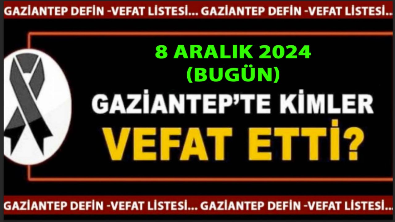 Gaziantep DEFİN Listesi Yine Üzdü! 8 Aralık 2024 Gaziantep'te 23 Kişi Yürekleri Yaktı! İşte İsim İsim Gaziantep'in Defin Listesi