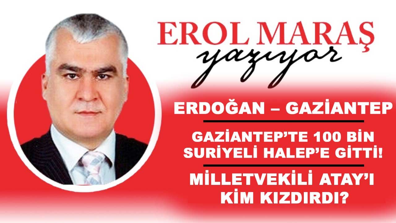 M. Erol Maraş: 'Gaziantep’te 100 Bin Suriyeli  İlk Günden Halep’e Gitti… -  Milletvekili Atay’ı Kim Kızdırdı…'