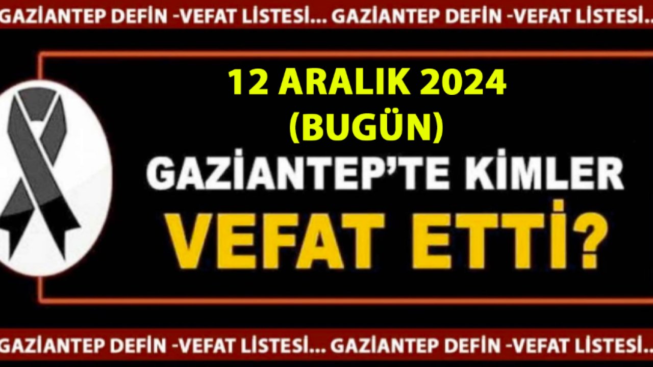 Gaziantep'i Üzen Vefatlar ve Definler! 25 Kişi Gaziantep'te 12 Aralık 2024 (Bugün) VEFAT ETTİ VE DEFİN EDİLDİ!