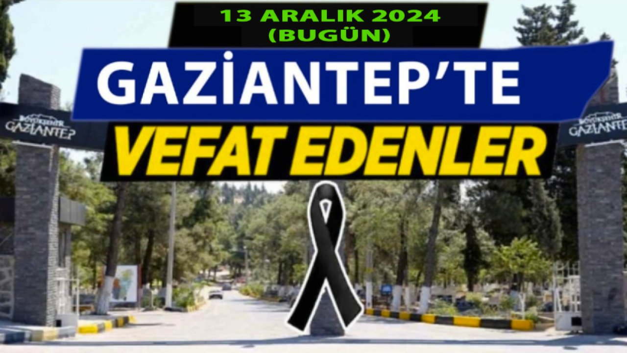 Gaziantep'te 39 Kişi Yürekleri Yaktı! Gaziantep'te Günün Defin Listesi.13 Aralık 2024 Cuma (Bugün) Gaziantep Defin Listesi