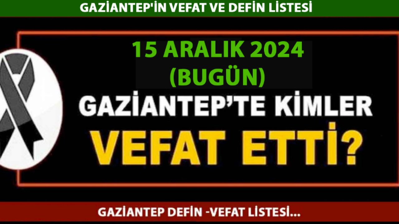 Gaziantep'in Defin Listesi Yayımlandı! 15 Aralık 2024 Gaziantep Defin Listesi