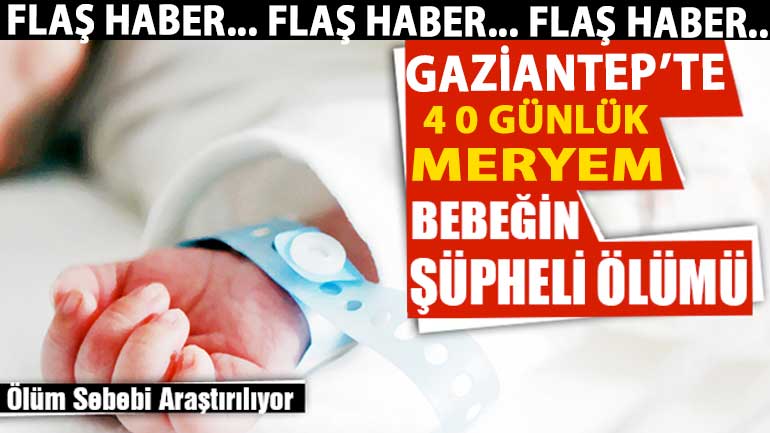 Gaziantep'te 40 Günlük Meryem Bebeğin Gizemli Ölümüne Ağlıyor! Meryem Bebek Öldürüldü Mü?