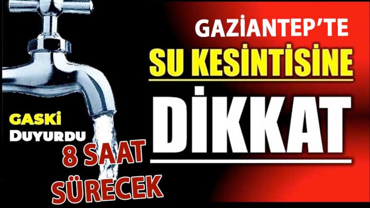 GASKİ'den Gaziantep'te Su Kesintisi Uyarısı: Üç Mahalleye Dikkat! 8 saat Sürecek
