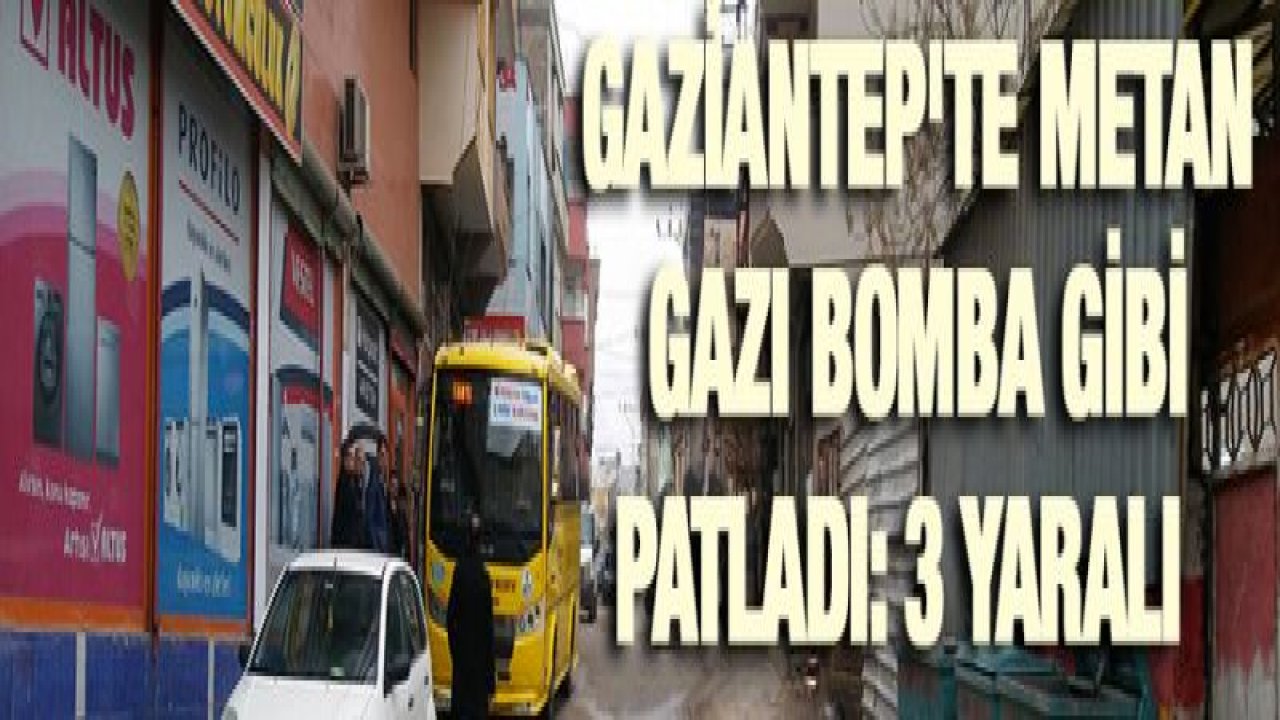 Gaziantep'te metan gazı bomba gibi patladı: 3 yaralı